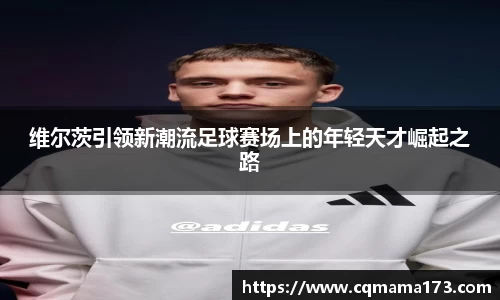 维尔茨引领新潮流足球赛场上的年轻天才崛起之路