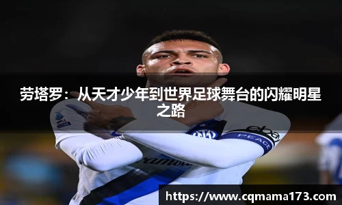 劳塔罗：从天才少年到世界足球舞台的闪耀明星之路