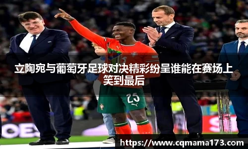 立陶宛与葡萄牙足球对决精彩纷呈谁能在赛场上笑到最后