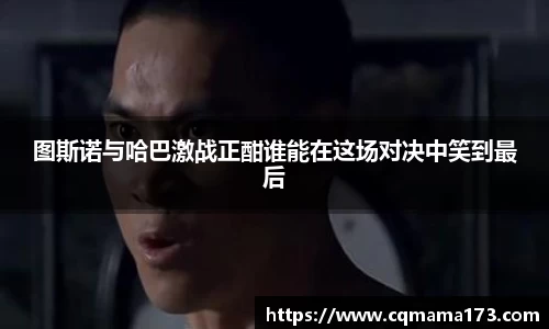 图斯诺与哈巴激战正酣谁能在这场对决中笑到最后